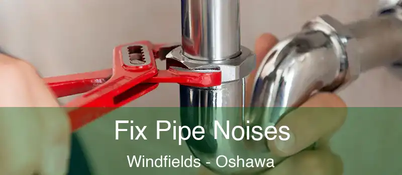  Fix Pipe Noises Windfields - Oshawa